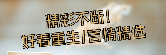 精彩不断！好看重生/言情精选